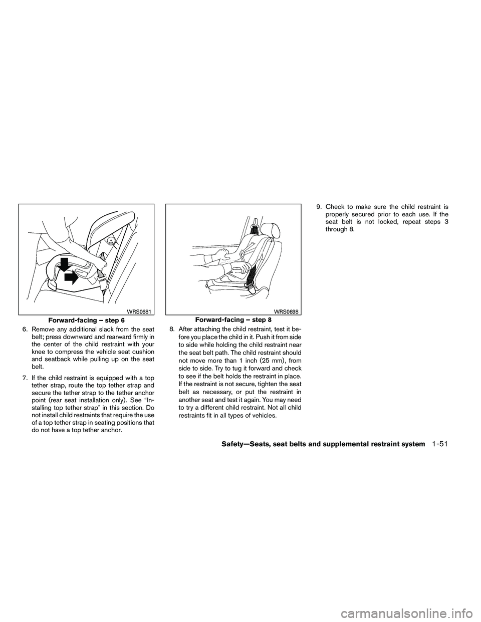 NISSAN ARMADA PLATINUM 2011  Owners Manual 6. Remove any additional slack from the seatbelt; press downward and rearward firmly in
the center of the child restraint with your
knee to compress the vehicle seat cushion
and seatback while pulling