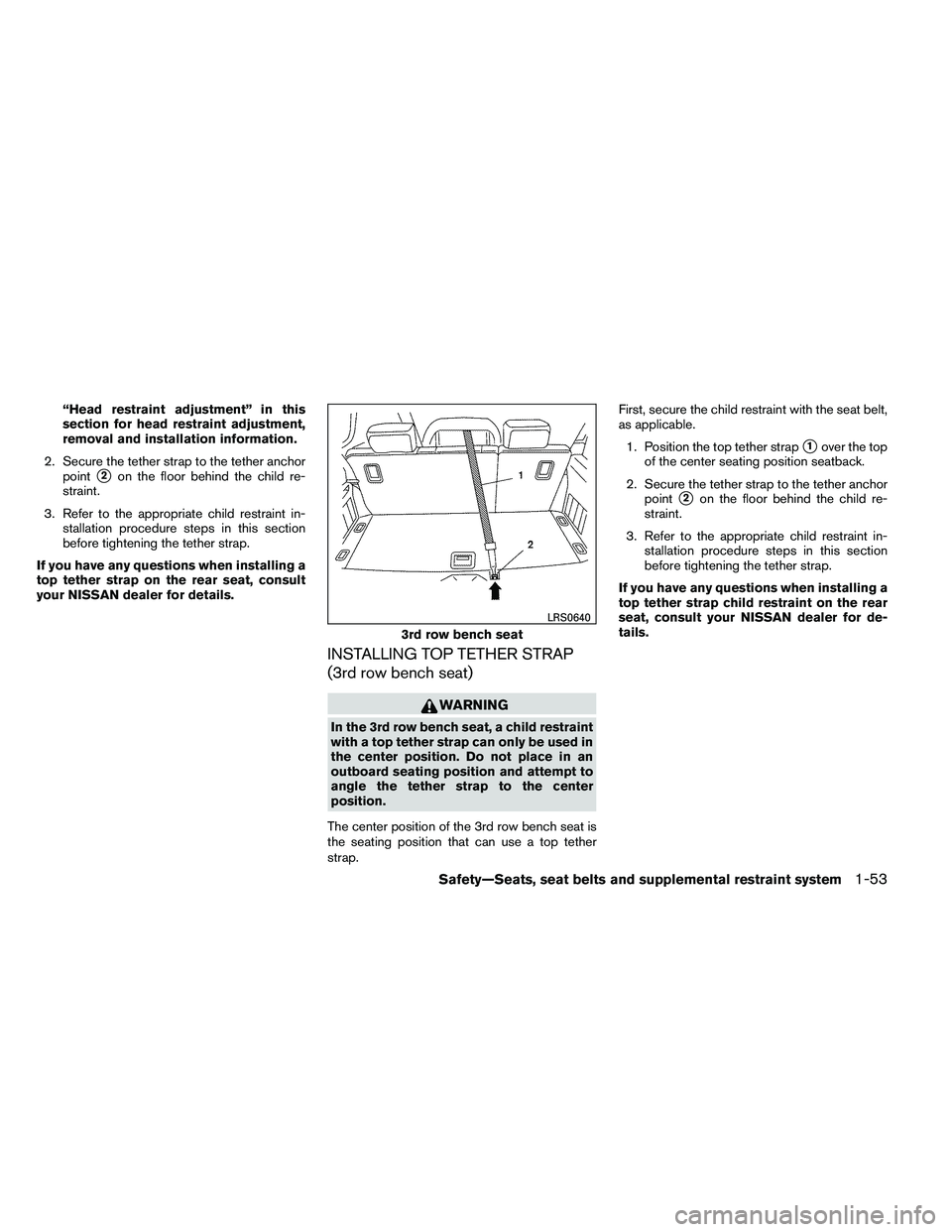 NISSAN ARMADA PLATINUM 2011  Owners Manual “Head restraint adjustment” in this
section for head restraint adjustment,
removal and installation information.
2. Secure the tether strap to the tether anchor point
2on the floor behind the chi