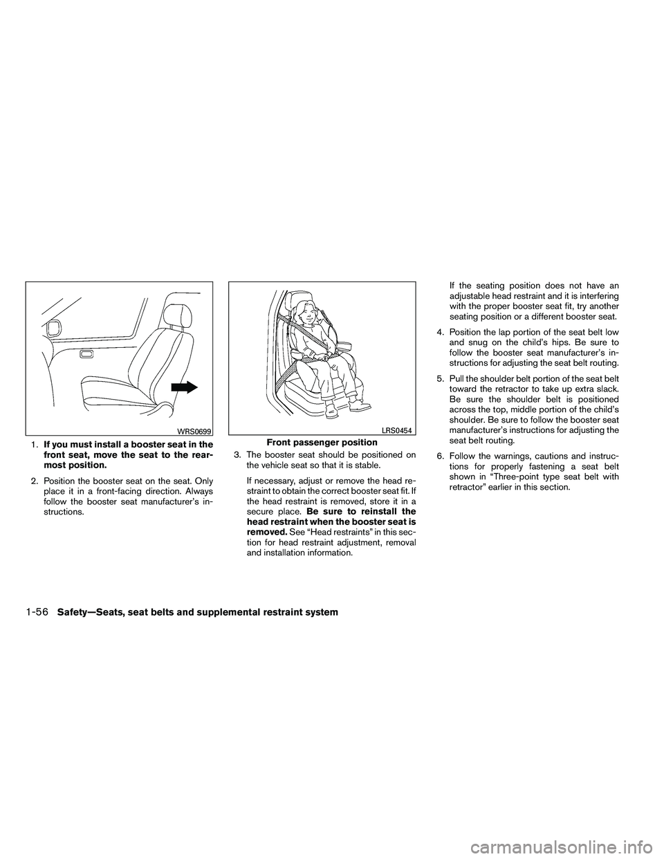 NISSAN ARMADA PLATINUM 2011  Owners Manual 1.If you must install a booster seat in the
front seat, move the seat to the rear-
most position.
2. Position the booster seat on the seat. Only place it in a front-facing direction. Always
follow the