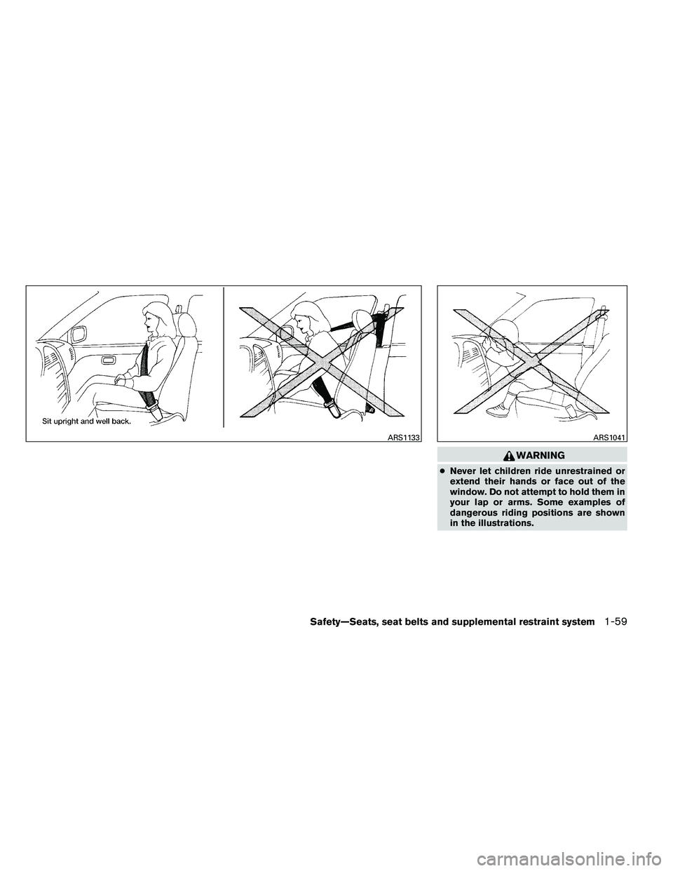 NISSAN ARMADA PLATINUM 2011  Owners Manual WARNING
●Never let children ride unrestrained or
extend their hands or face out of the
window. Do not attempt to hold them in
your lap or arms. Some examples of
dangerous riding positions are shown
