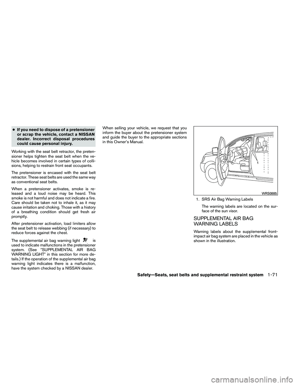 NISSAN ARMADA PLATINUM 2011  Owners Manual ●If you need to dispose of a pretensioner
or scrap the vehicle, contact a NISSAN
dealer. Incorrect disposal procedures
could cause personal injury.
Working with the seat belt retractor, the preten-
