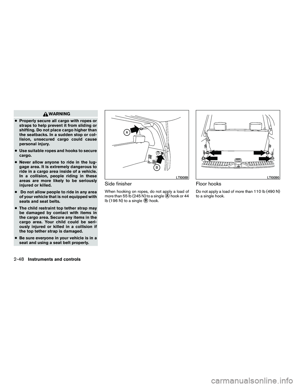 NISSAN ARMADA 2010 Owners Manual WARNING
●Properly secure all cargo with ropes or
straps to help prevent it from sliding or
shifting. Do not place cargo higher than
the seatbacks. In a sudden stop or col-
lision, unsecured cargo co NISSAN ARMADA 2010 Owners Manual WARNING
●Properly secure all cargo with ropes or
straps to help prevent it from sliding or
shifting. Do not place cargo higher than
the seatbacks. In a sudden stop or col-
lision, unsecured cargo co