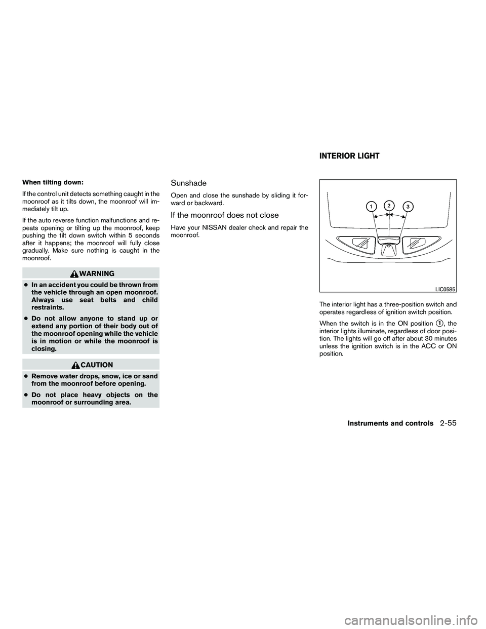NISSAN ARMADA 2010  Owners Manual When tilting down:
If the control unit detects something caught in the
moonroof as it tilts down, the moonroof will im-
mediately tilt up.
If the auto reverse function malfunctions and re-
peats openi