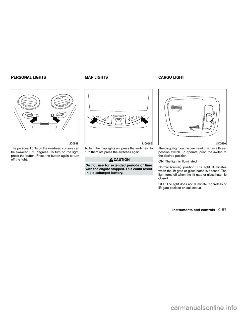 NISSAN ARMADA 2010  Owners Manual The personal lights on the overhead console can
be swiveled 360 degrees. To turn on the light,
press the button. Press the button again to turn
off the light.To turn the map lights on, press the switc