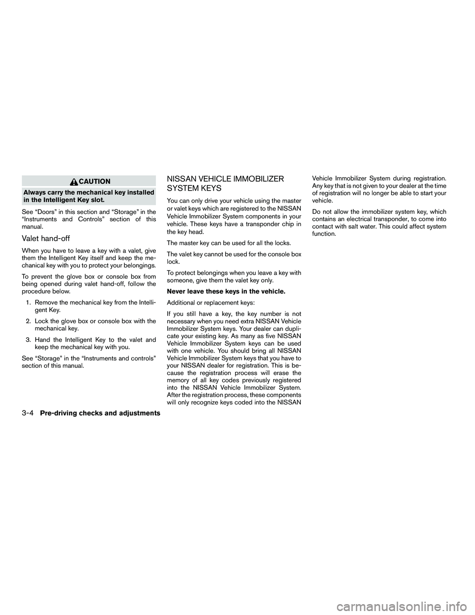 NISSAN ARMADA 2010 Owners Manual CAUTION
Always carry the mechanical key installed
in the Intelligent Key slot.
See “Doors” in this section and “Storage” in the
“Instruments and Controls” section of this
manual.
Valet han NISSAN ARMADA 2010 Owners Manual CAUTION
Always carry the mechanical key installed
in the Intelligent Key slot.
See “Doors” in this section and “Storage” in the
“Instruments and Controls” section of this
manual.
Valet han