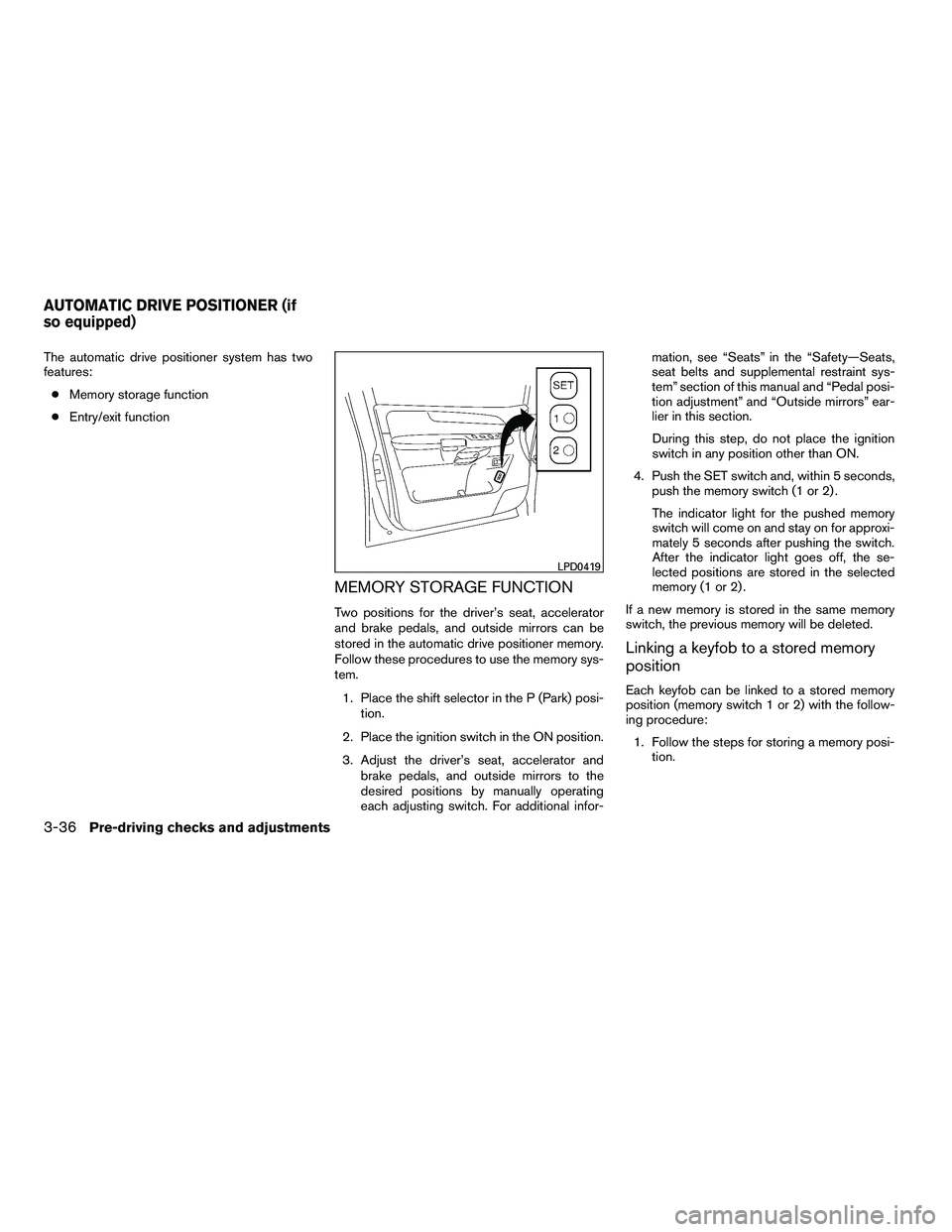 NISSAN ARMADA 2010 Owners Manual The automatic drive positioner system has two
features:● Memory storage function
● Entry/exit function
MEMORY STORAGE FUNCTION
Two positions for the driver’s seat, accelerator
and brake pedals, NISSAN ARMADA 2010 Owners Manual The automatic drive positioner system has two
features:● Memory storage function
● Entry/exit function
MEMORY STORAGE FUNCTION
Two positions for the driver’s seat, accelerator
and brake pedals,