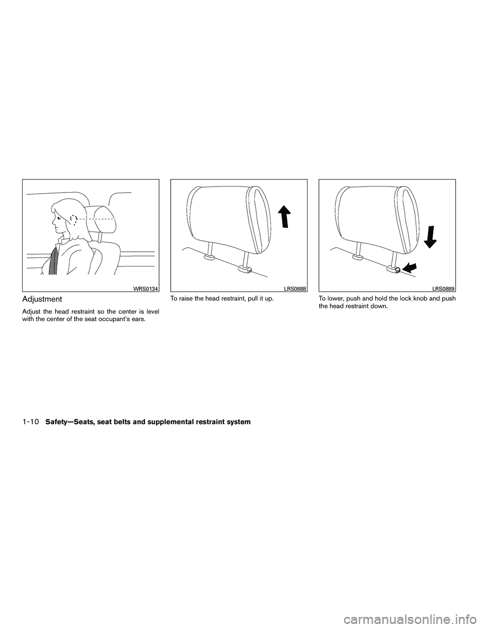 NISSAN ARMADA 2010  Owners Manual Adjustment
Adjust the head restraint so the center is level
with the center of the seat occupant’s ears.To raise the head restraint, pull it up.
To lower, push and hold the lock knob and push
the he