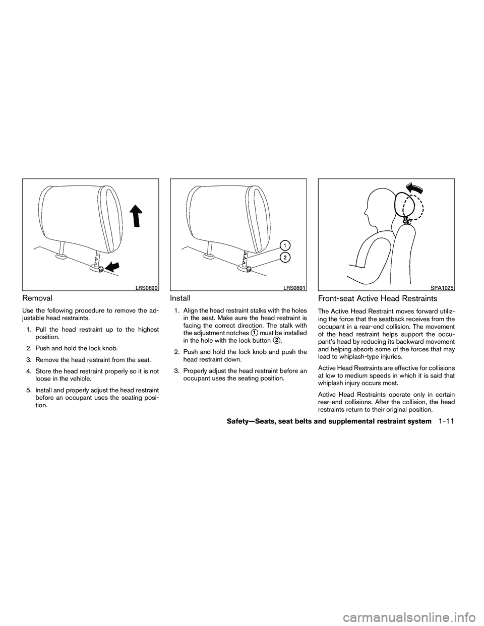 NISSAN ARMADA 2010 Owners Manual Removal
Use the following procedure to remove the ad-
justable head restraints.1. Pull the head restraint up to the highest position.
2. Push and hold the lock knob.
3. Remove the head restraint from NISSAN ARMADA 2010 Owners Manual Removal
Use the following procedure to remove the ad-
justable head restraints.1. Pull the head restraint up to the highest position.
2. Push and hold the lock knob.
3. Remove the head restraint from