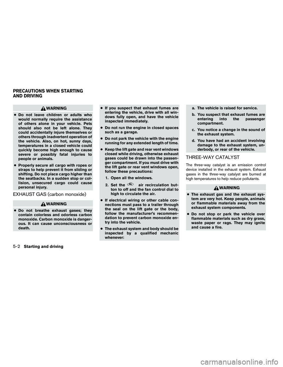 NISSAN ARMADA 2010  Owners Manual WARNING
●Do not leave children or adults who
would normally require the assistance
of others alone in your vehicle. Pets
should also not be left alone. They
could accidentally injure themselves or
o