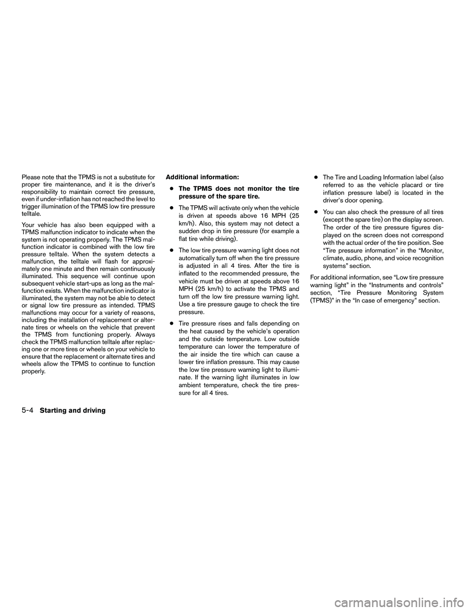 NISSAN ARMADA 2010  Owners Manual Please note that the TPMS is not a substitute for
proper tire maintenance, and it is the driver’s
responsibility to maintain correct tire pressure,
even if under-inflation has not reached the level 