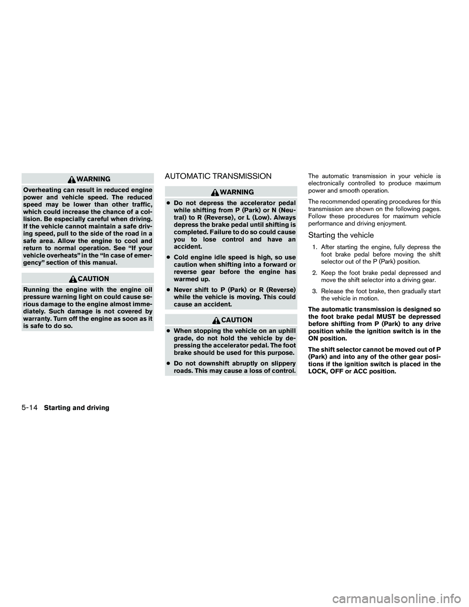 NISSAN ARMADA 2010  Owners Manual WARNING
Overheating can result in reduced engine
power and vehicle speed. The reduced
speed may be lower than other traffic,
which could increase the chance of a col-
lision. Be especially careful whe