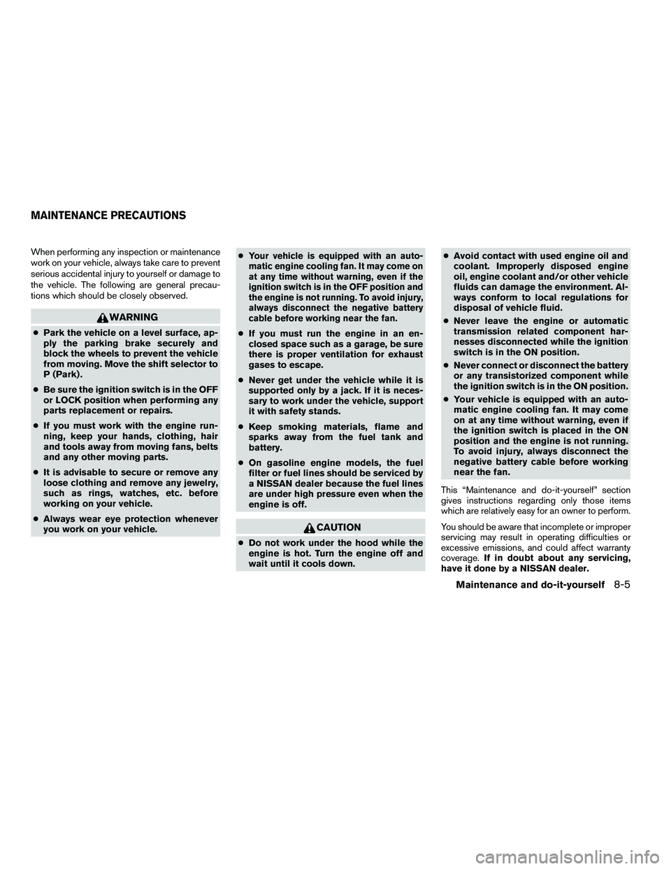 NISSAN ARMADA 2010  Owners Manual When performing any inspection or maintenance
work on your vehicle, always take care to prevent
serious accidental injury to yourself or damage to
the vehicle. The following are general precau-
tions 