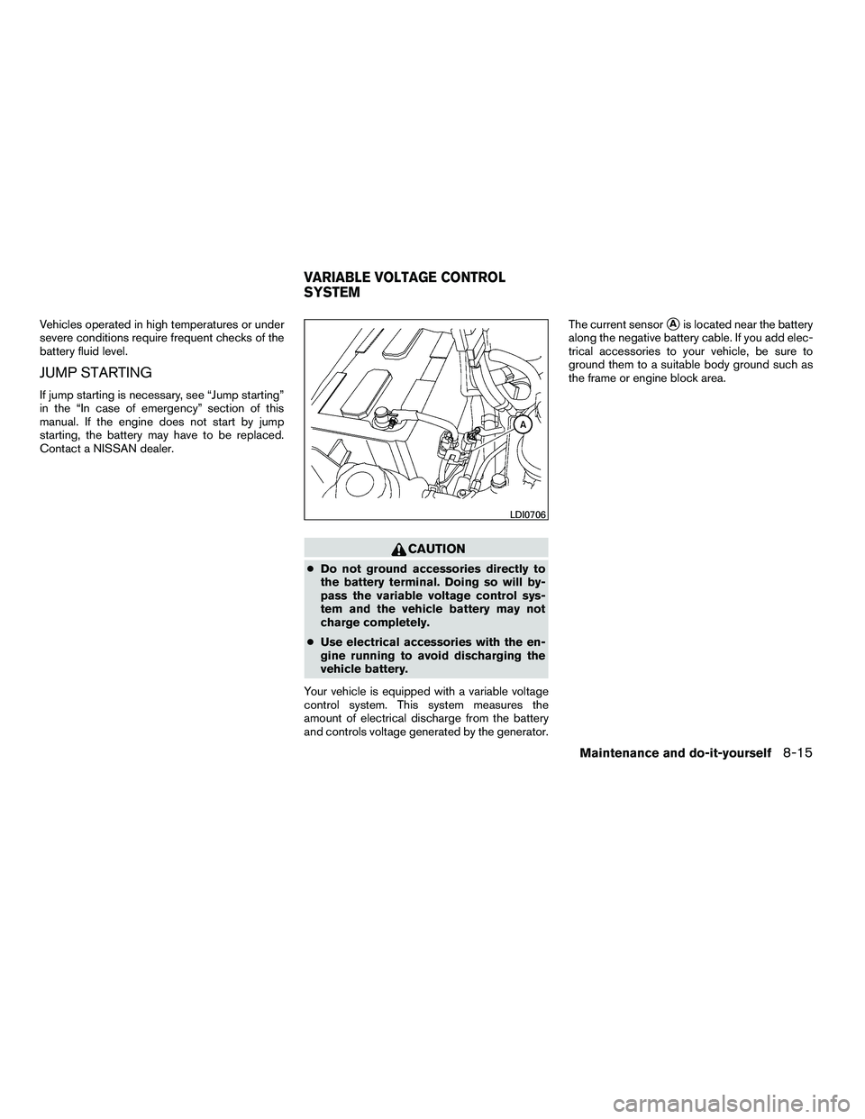 NISSAN ARMADA 2010  Owners Manual Vehicles operated in high temperatures or under
severe conditions require frequent checks of the
battery fluid level.
JUMP STARTING
If jump starting is necessary, see “Jump starting”
in the “In 