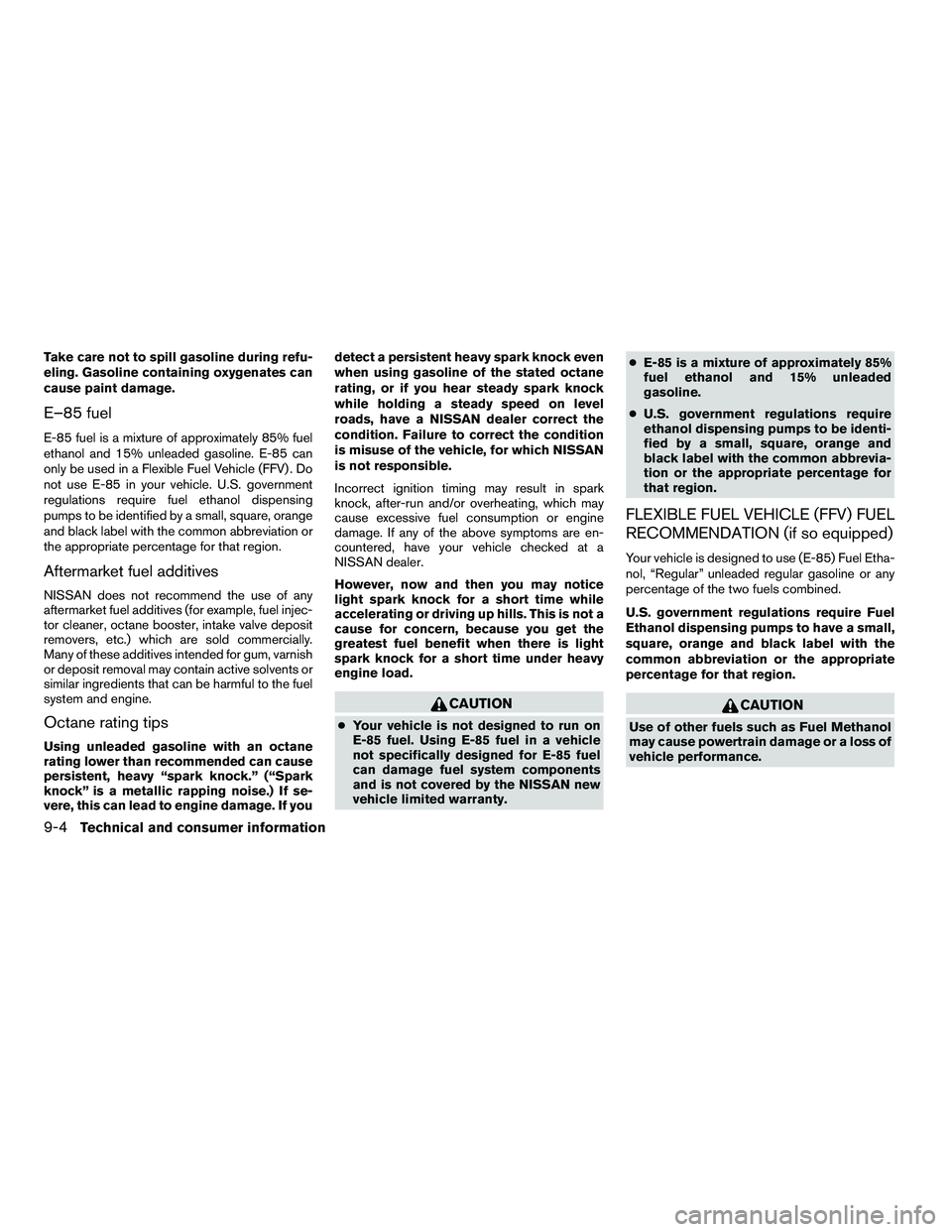 NISSAN ARMADA 2010  Owners Manual Take care not to spill gasoline during refu-
eling. Gasoline containing oxygenates can
cause paint damage.
E–85 fuel
E-85 fuel is a mixture of approximately 85% fuel
ethanol and 15% unleaded gasolin