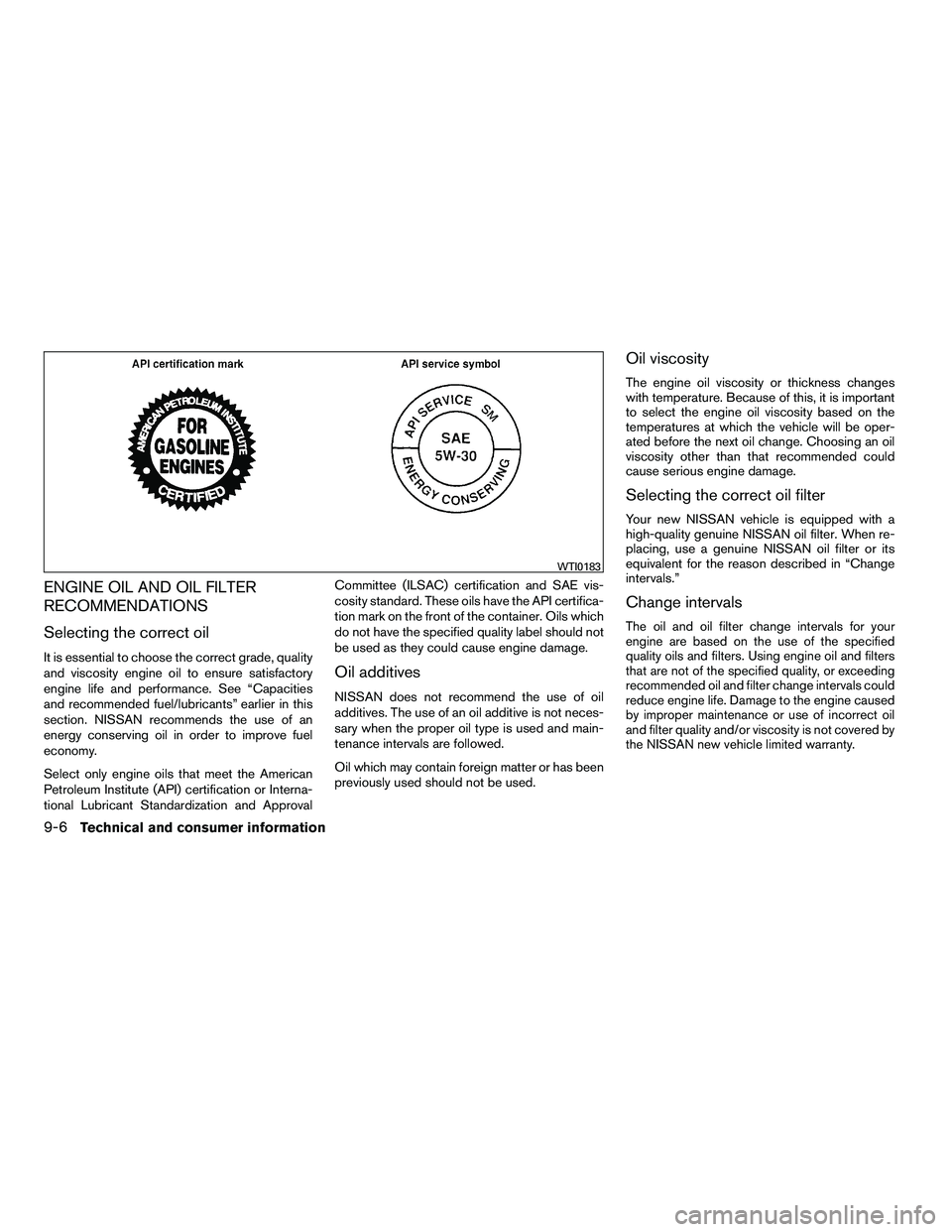 NISSAN ARMADA 2010  Owners Manual ENGINE OIL AND OIL FILTER
RECOMMENDATIONS
Selecting the correct oil
It is essential to choose the correct grade, quality
and viscosity engine oil to ensure satisfactory
engine life and performance. Se