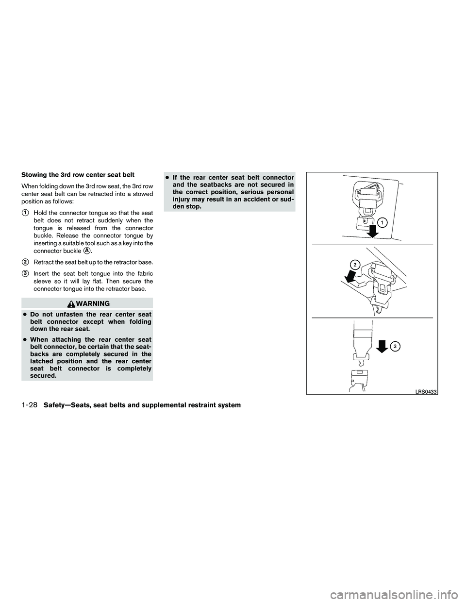 NISSAN ARMADA 2010  Owners Manual Stowing the 3rd row center seat belt
When folding down the 3rd row seat, the 3rd row
center seat belt can be retracted into a stowed
position as follows:
1Hold the connector tongue so that the seat
b