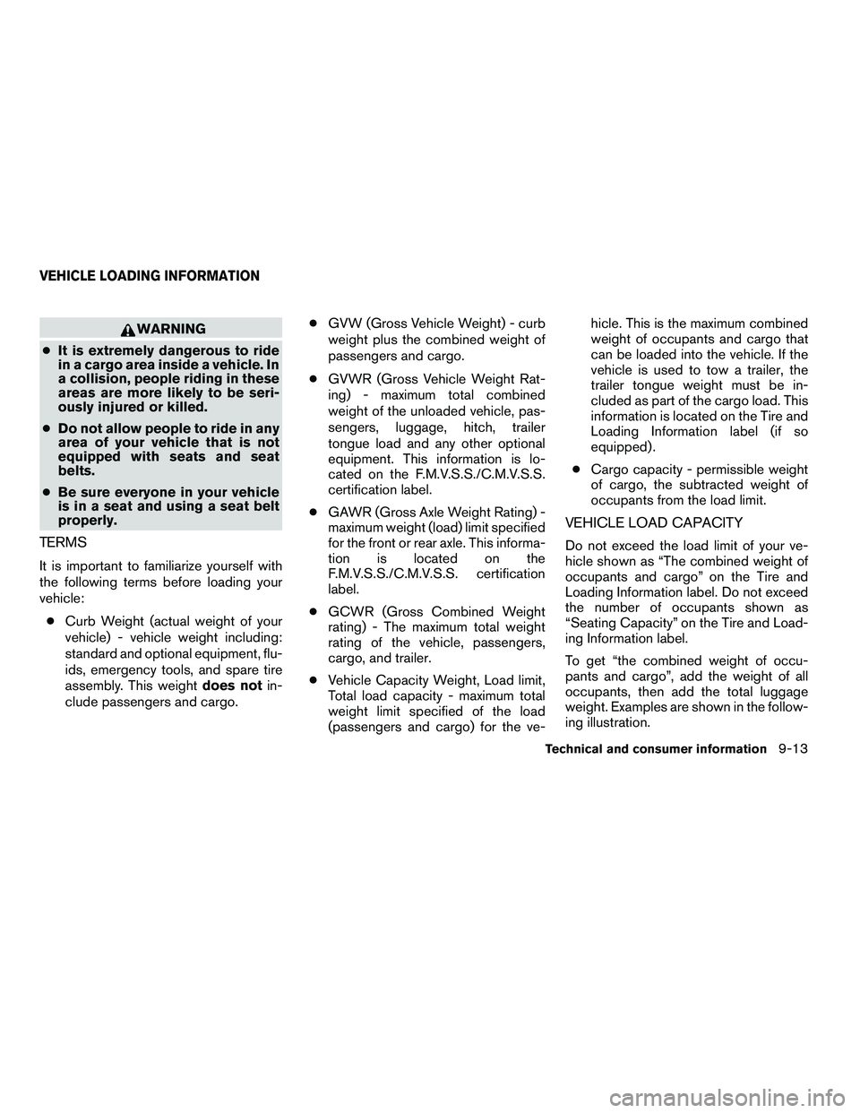 NISSAN ARMADA 2010 Owners Manual WARNING
● It is extremely dangerous to ride
in a cargo area inside a vehicle. In
a collision, people riding in these
areas are more likely to be seri-
ously injured or killed.
● Do not allow peopl NISSAN ARMADA 2010 Owners Manual WARNING
● It is extremely dangerous to ride
in a cargo area inside a vehicle. In
a collision, people riding in these
areas are more likely to be seri-
ously injured or killed.
● Do not allow peopl