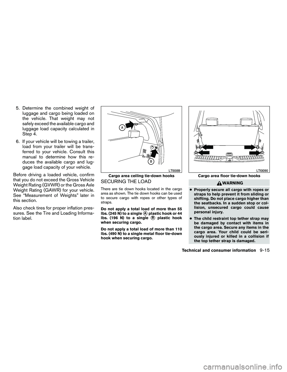 NISSAN ARMADA 2010  Owners Manual 5. Determine the combined weight ofluggage and cargo being loaded on
the vehicle. That weight may not
safely exceed the available cargo and
luggage load capacity calculated in
Step 4.
6. If your vehic