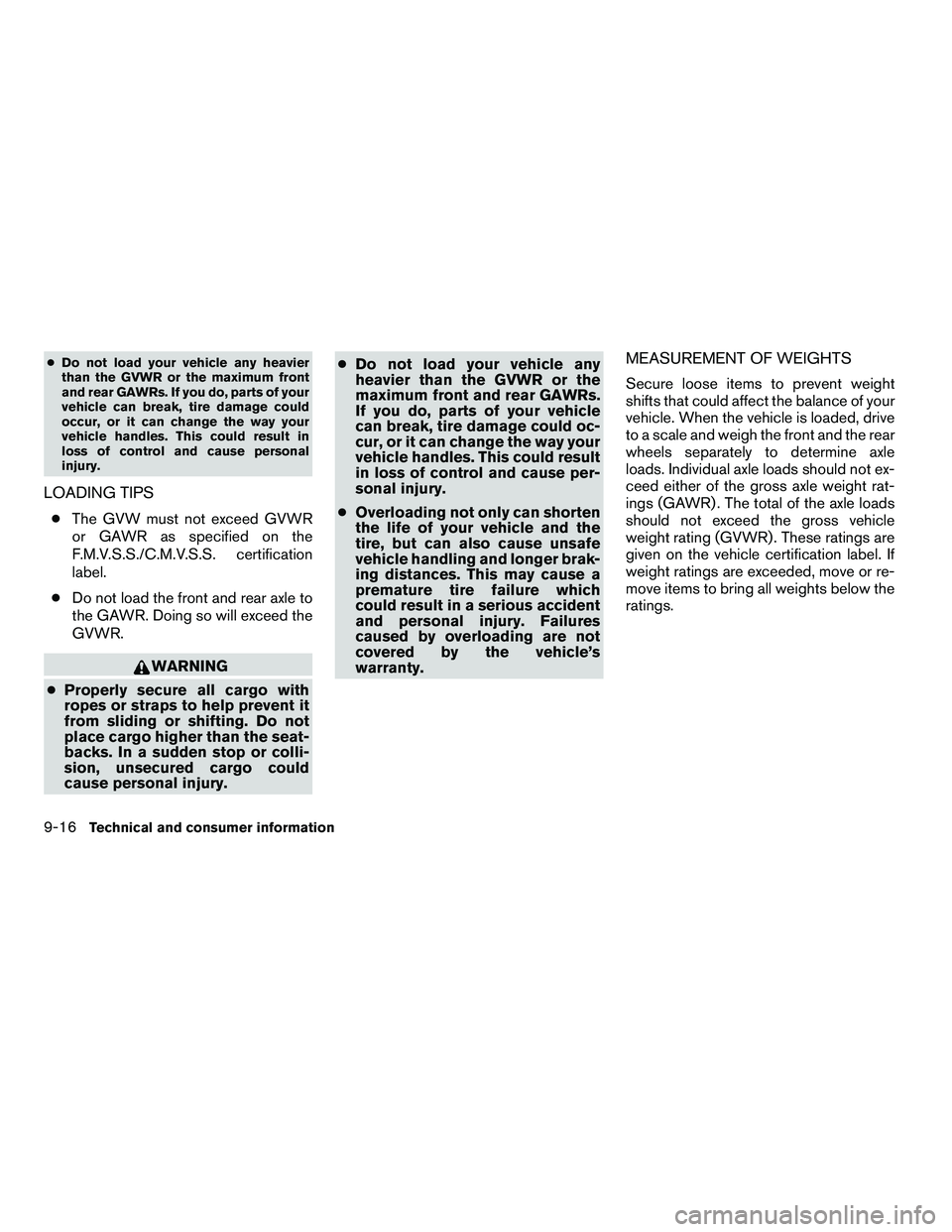 NISSAN ARMADA 2010  Owners Manual ●Do not load your vehicle any heavier
than the GVWR or the maximum front
and rear GAWRs. If you do, parts of your
vehicle can break, tire damage could
occur, or it can change the way your
vehicle ha