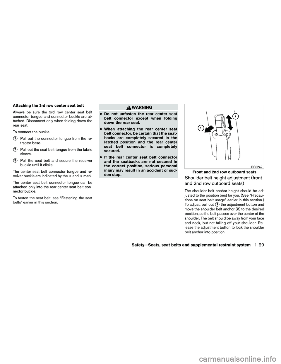 NISSAN ARMADA 2010  Owners Manual Attaching the 3rd row center seat belt
Always be sure the 3rd row center seat belt
connector tongue and connector buckle are at-
tached. Disconnect only when folding down the
rear seat.
To connect the