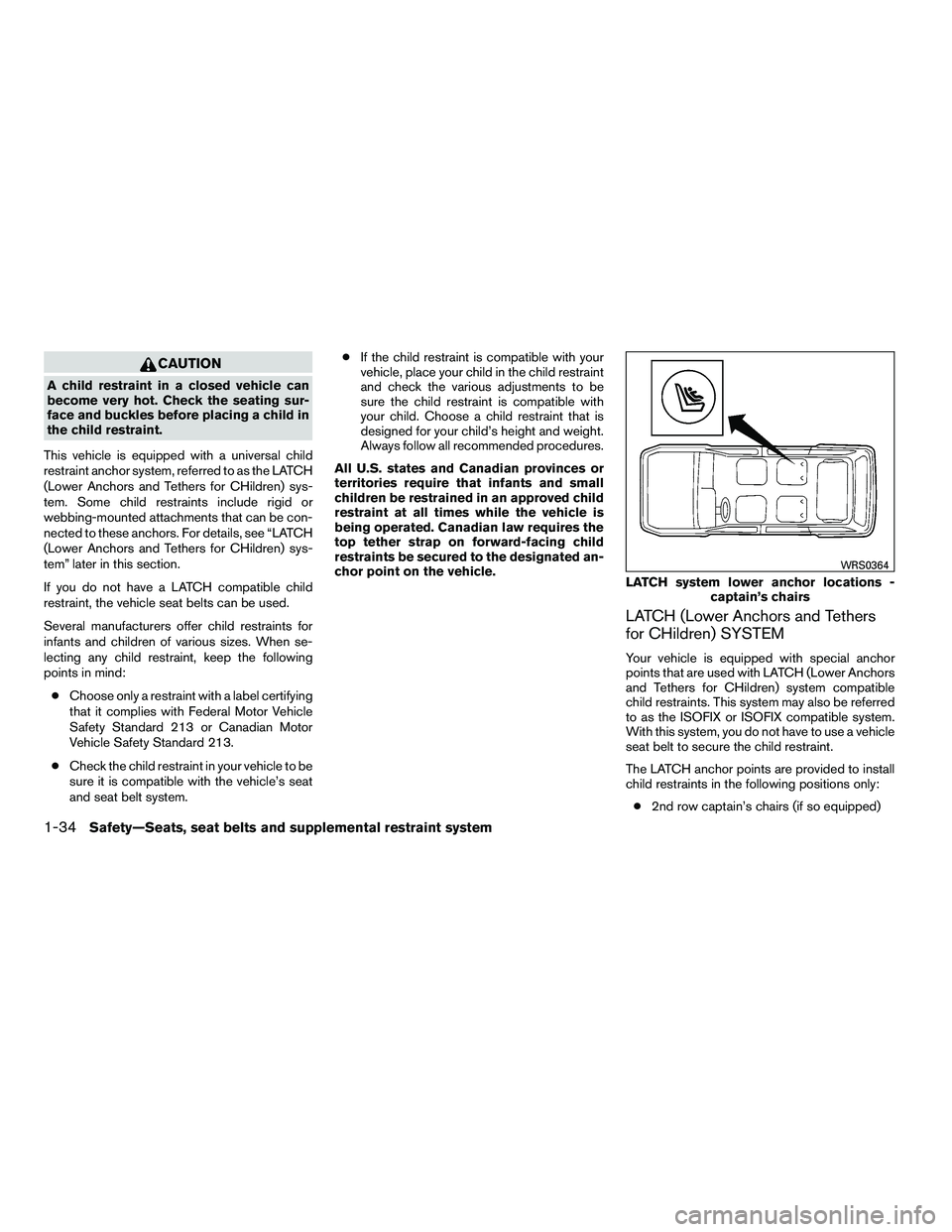 NISSAN ARMADA 2010  Owners Manual CAUTION
A child restraint in a closed vehicle can
become very hot. Check the seating sur-
face and buckles before placing a child in
the child restraint.
This vehicle is equipped with a universal chil