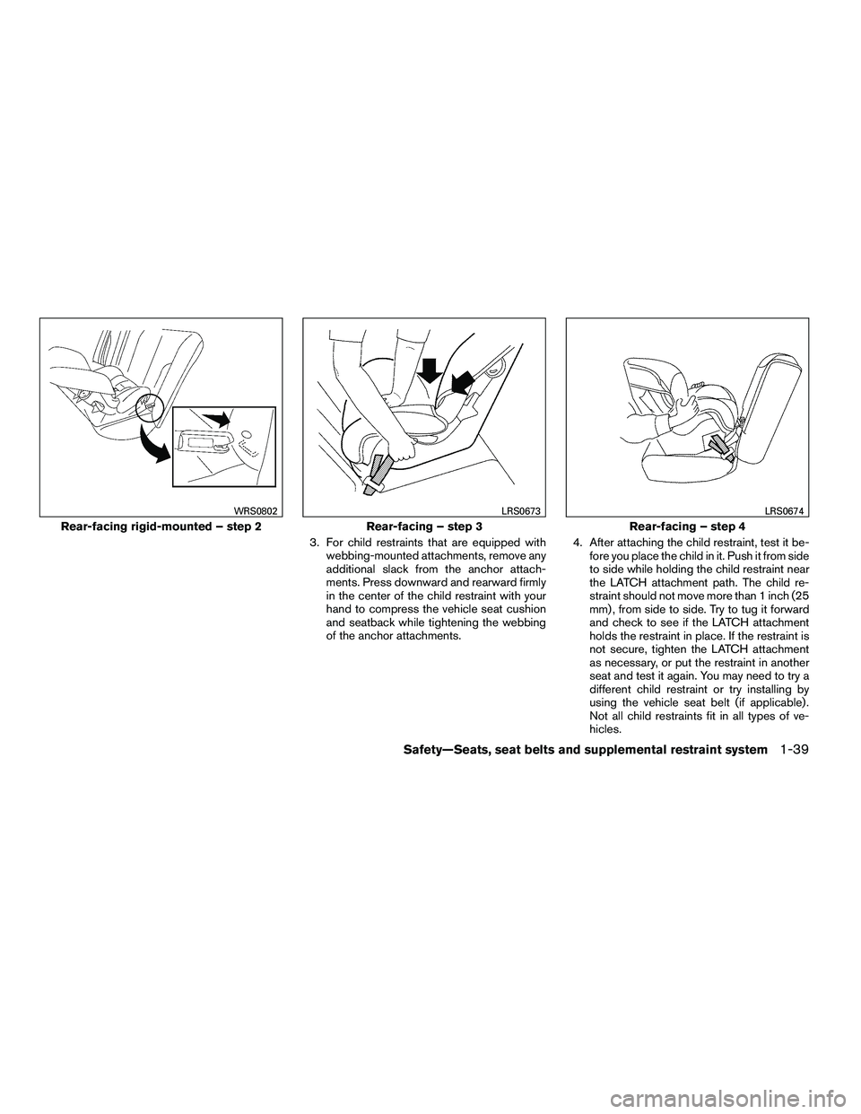 NISSAN ARMADA 2010  Owners Manual 3. For child restraints that are equipped withwebbing-mounted attachments, remove any
additional slack from the anchor attach-
ments. Press downward and rearward firmly
in the center of the child rest