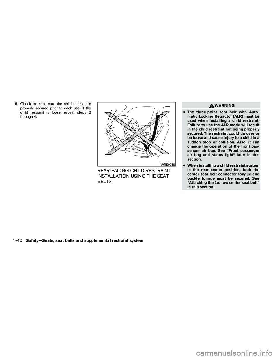 NISSAN ARMADA 2010  Owners Manual 5. Check to make sure the child restraint isproperly secured prior to each use. If the
child restraint is loose, repeat steps 2
through 4.
REAR-FACING CHILD RESTRAINT
INSTALLATION USING THE SEAT
BELTS
