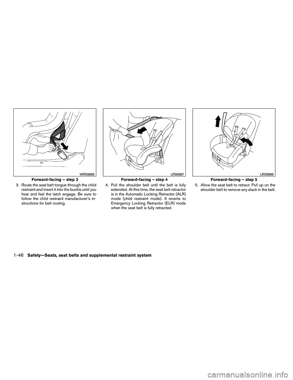 NISSAN ARMADA 2010  Owners Manual 3. Route the seat belt tongue through the childrestraint and insert it into the buckle until you
hear and feel the latch engage. Be sure to
follow the child restraint manufacturer’s in-
structions f