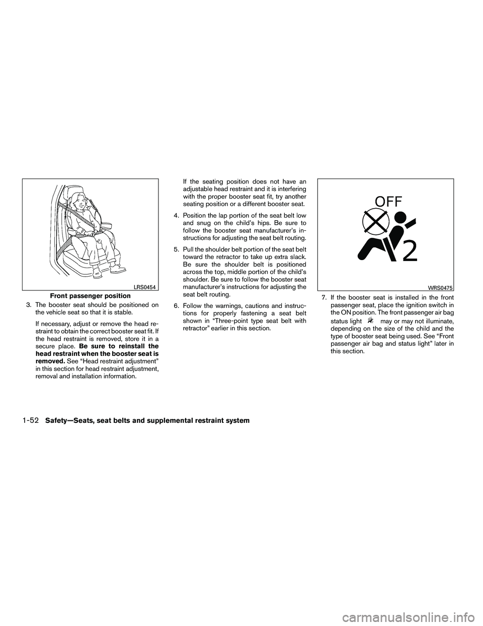 NISSAN ARMADA 2010  Owners Manual 3. The booster seat should be positioned onthe vehicle seat so that it is stable.
If necessary, adjust or remove the head re-
straint to obtain the correct booster seat fit. If
the head restraint is r