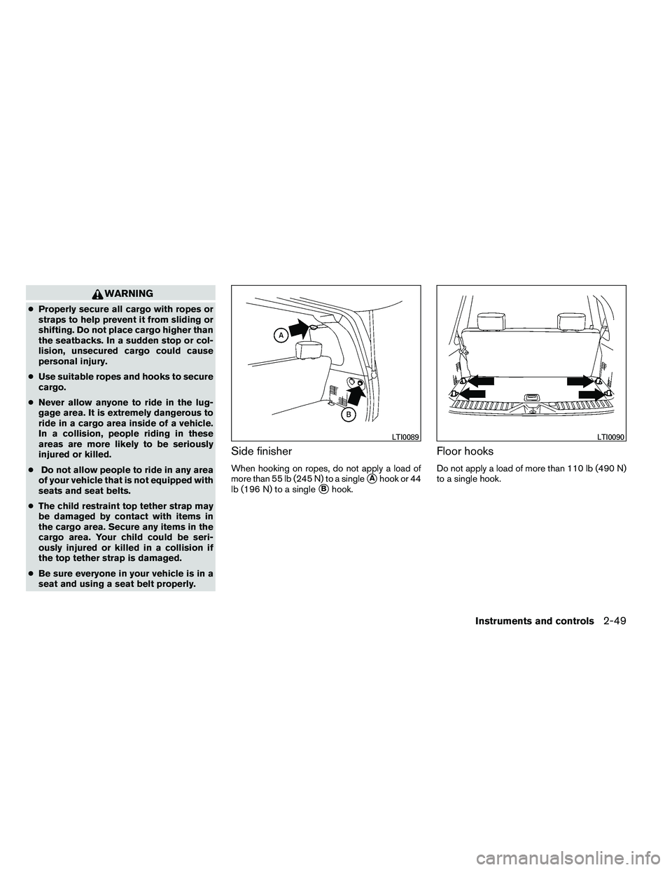 NISSAN ARMADA 2011 Owners Manual WARNING
●Properly secure all cargo with ropes or
straps to help prevent it from sliding or
shifting. Do not place cargo higher than
the seatbacks. In a sudden stop or col-
lision, unsecured cargo co NISSAN ARMADA 2011 Owners Manual WARNING
●Properly secure all cargo with ropes or
straps to help prevent it from sliding or
shifting. Do not place cargo higher than
the seatbacks. In a sudden stop or col-
lision, unsecured cargo co