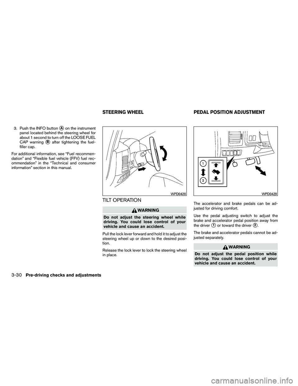 NISSAN ARMADA 2011  Owners Manual 3. Push the INFO buttonAon the instrument
panel located behind the steering wheel for
about 1 second to turn off the LOOSE FUEL
CAP warning
Bafter tightening the fuel-
filler cap.
For additional inf