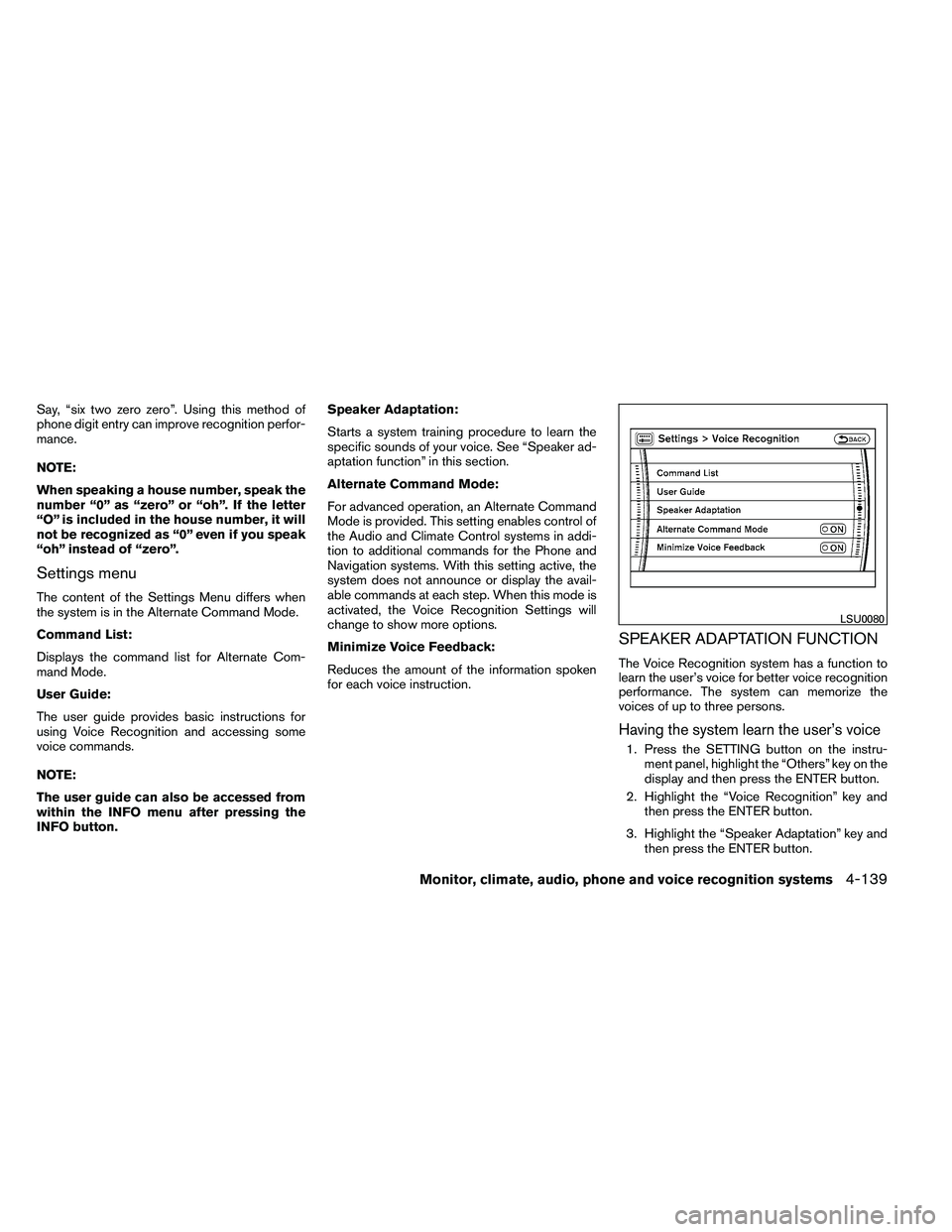 NISSAN ARMADA 2011  Owners Manual Say, “six two zero zero”. Using this method of
phone digit entry can improve recognition perfor-
mance.
NOTE:
When speaking a house number, speak the
number “0” as “zero” or “oh”. If t