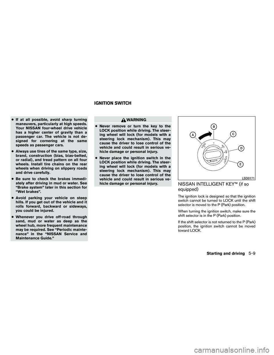 NISSAN ARMADA 2011  Owners Manual ●If at all possible, avoid sharp turning
maneuvers, particularly at high speeds.
Your NISSAN four-wheel drive vehicle
has a higher center of gravity than a
passenger car. The vehicle is not de-
sign