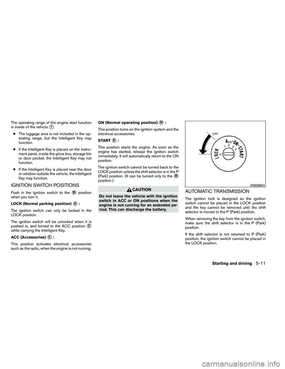 NISSAN ARMADA 2011  Owners Manual The operating range of the engine start function
is inside of the vehicle
1.
● The luggage area is not included in the op-
erating range, but the Intelligent Key may
function.
● If the Intelligen