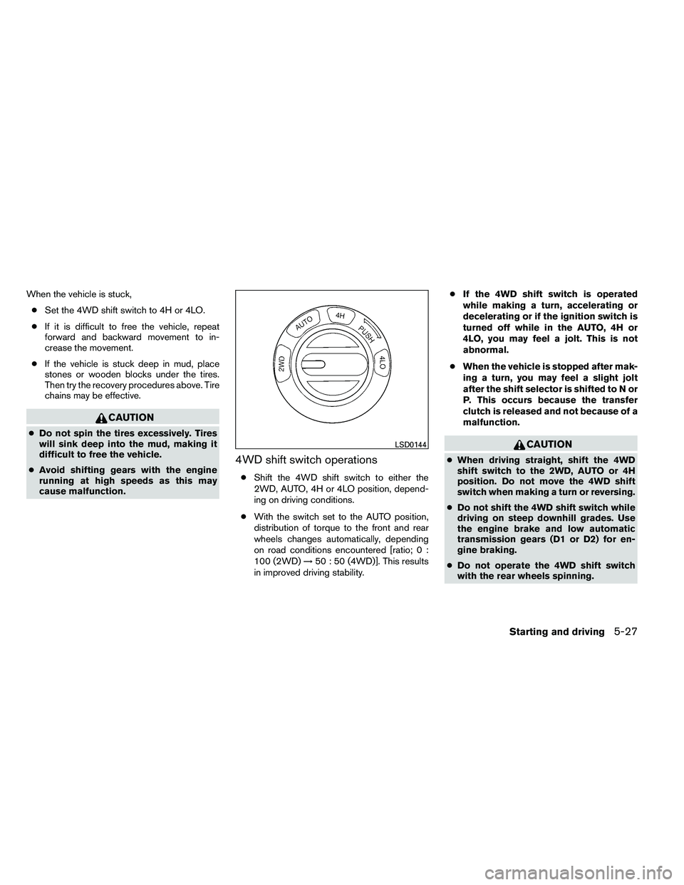 NISSAN ARMADA 2011  Owners Manual When the vehicle is stuck,● Set the 4WD shift switch to 4H or 4LO.
● If it is difficult to free the vehicle, repeat
forward and backward movement to in-
crease the movement.
● If the vehicle is 