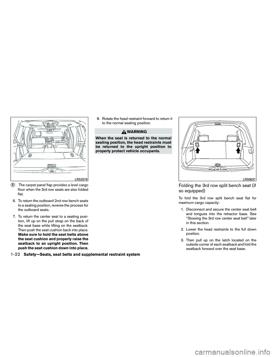 NISSAN ARMADA 2011  Owners Manual 5The carpet panel flap provides a level cargo
floor when the 3rd row seats are also folded
flat.
6. To return the outboard 2nd row bench seats to a seating position, reverse the process for
the outbo