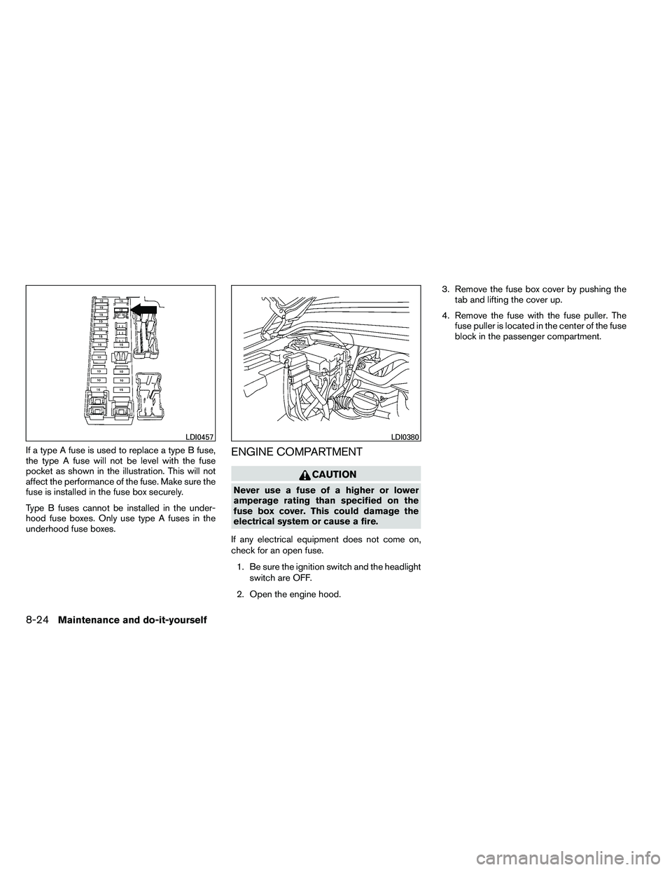 NISSAN ARMADA 2011  Owners Manual If a type A fuse is used to replace a type B fuse,
the type A fuse will not be level with the fuse
pocket as shown in the illustration. This will not
affect the performance of the fuse. Make sure the
