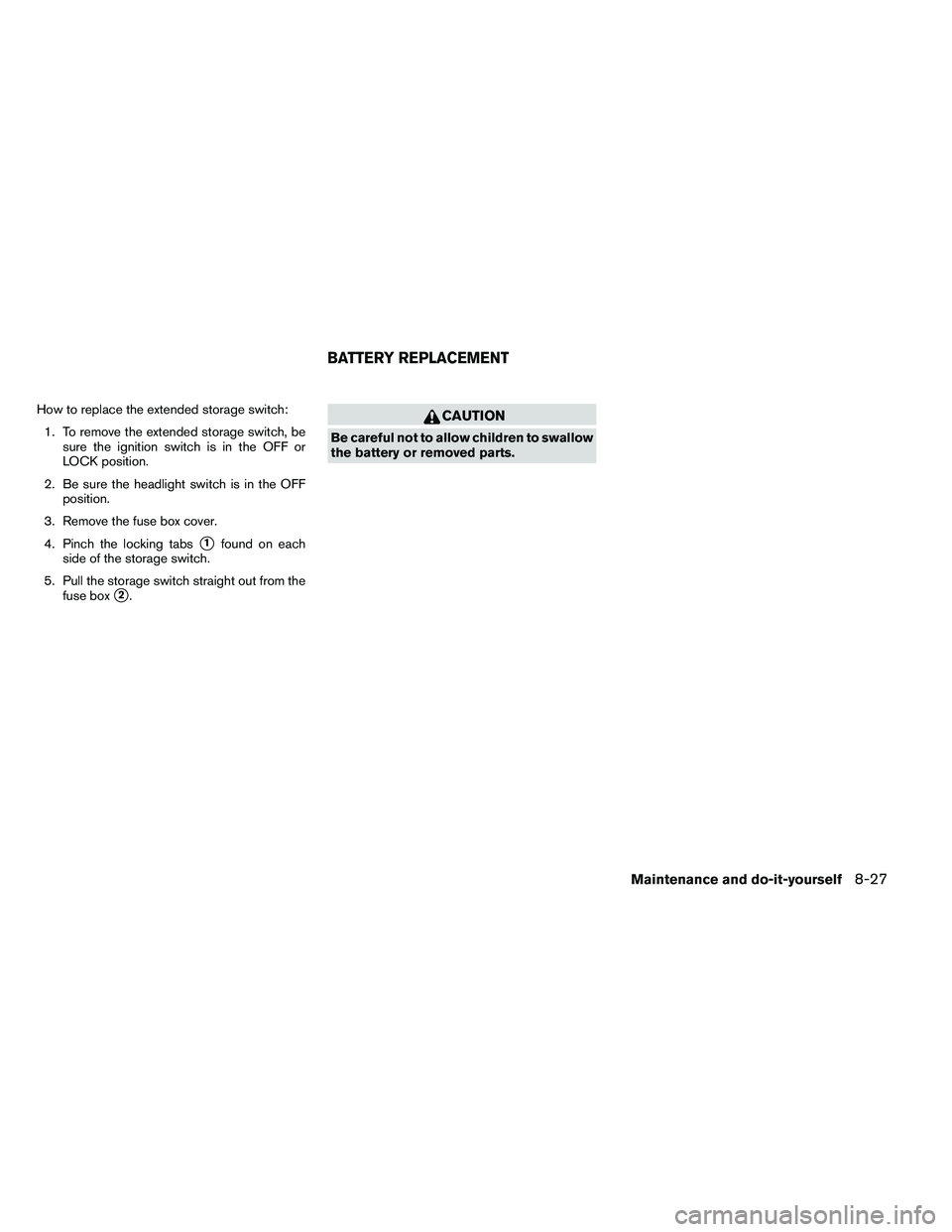 NISSAN ARMADA 2011  Owners Manual How to replace the extended storage switch:1. To remove the extended storage switch, be sure the ignition switch is in the OFF or
LOCK position.
2. Be sure the headlight switch is in the OFF position.