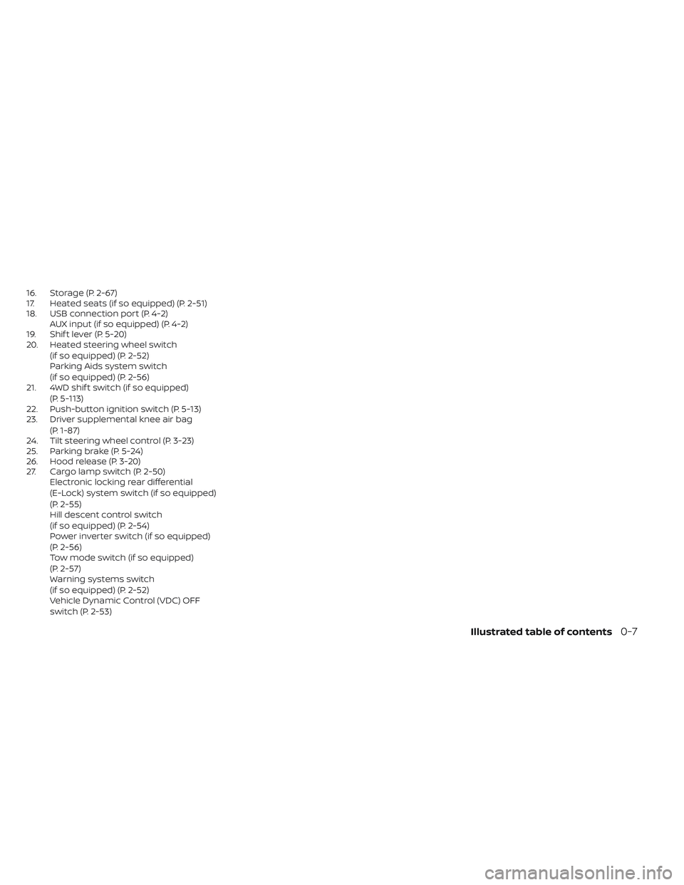 NISSAN FRONTIER 2023  Owners Manual 16. Storage (P. 2-67)
17. Heated seats (if so equipped) (P. 2-51)
18. USB connection port (P. 4-2)AUX input (if so equipped) (P. 4-2)
19. Shif t lever (P. 5-20)
20. Heated steering wheel switch
(if so