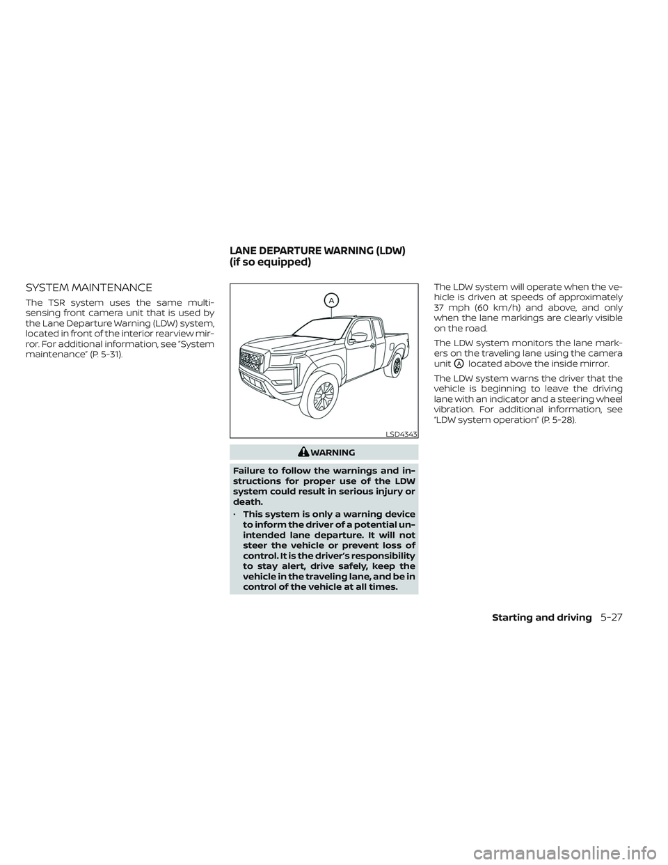 NISSAN FRONTIER 2023  Owners Manual SYSTEM MAINTENANCE
The TSR system uses the same multi-
sensing front camera unit that is used by
the Lane Departure Warning (LDW) system,
located in front of the interior rearview mir-
ror. For additi
