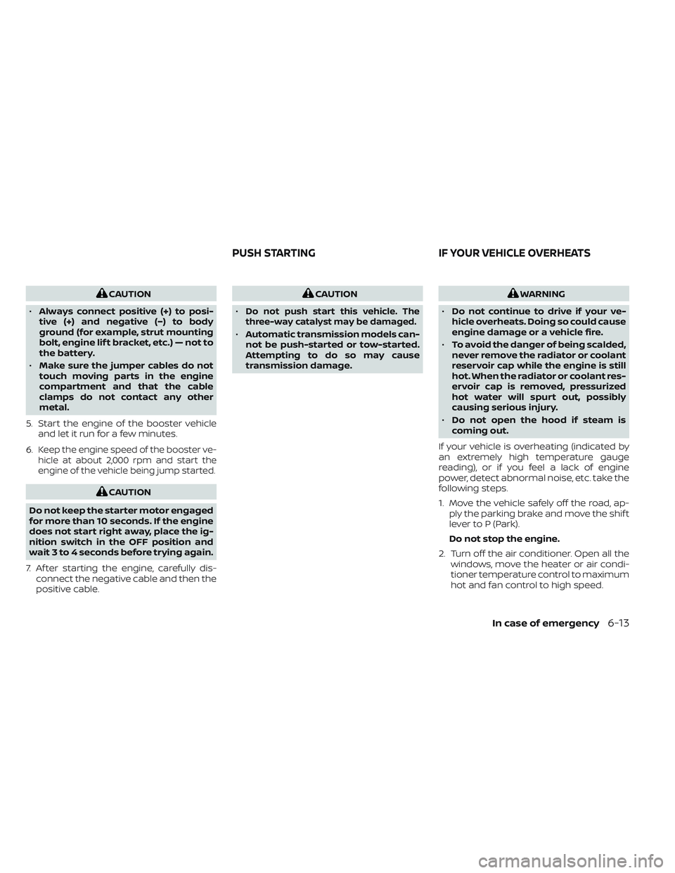 NISSAN FRONTIER 2023 Owners Manual CAUTION
• Always connect positive (+) to posi-
tive (+) and negative (−) to body
ground (for example, strut mounting
bolt, engine lif t bracket, etc.) — not to
the battery.
• Make sure the jum NISSAN FRONTIER 2023 Owners Manual CAUTION
• Always connect positive (+) to posi-
tive (+) and negative (−) to body
ground (for example, strut mounting
bolt, engine lif t bracket, etc.) — not to
the battery.
• Make sure the jum