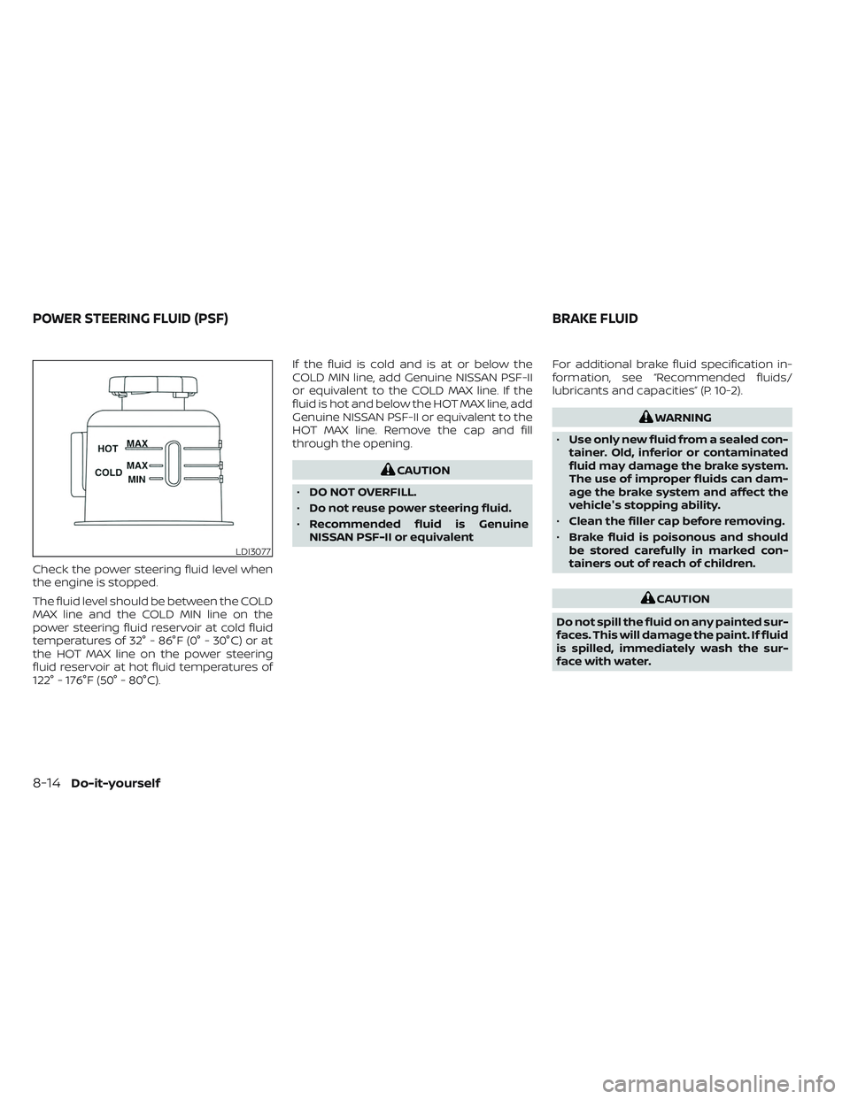 NISSAN FRONTIER 2023 Owners Manual Check the power steering fluid level when
the engine is stopped.
The fluid level should be between the COLD
MAX line and the COLD MIN line on the
power steering fluid reservoir at cold fluid
temperatu NISSAN FRONTIER 2023 Owners Manual Check the power steering fluid level when
the engine is stopped.
The fluid level should be between the COLD
MAX line and the COLD MIN line on the
power steering fluid reservoir at cold fluid
temperatu