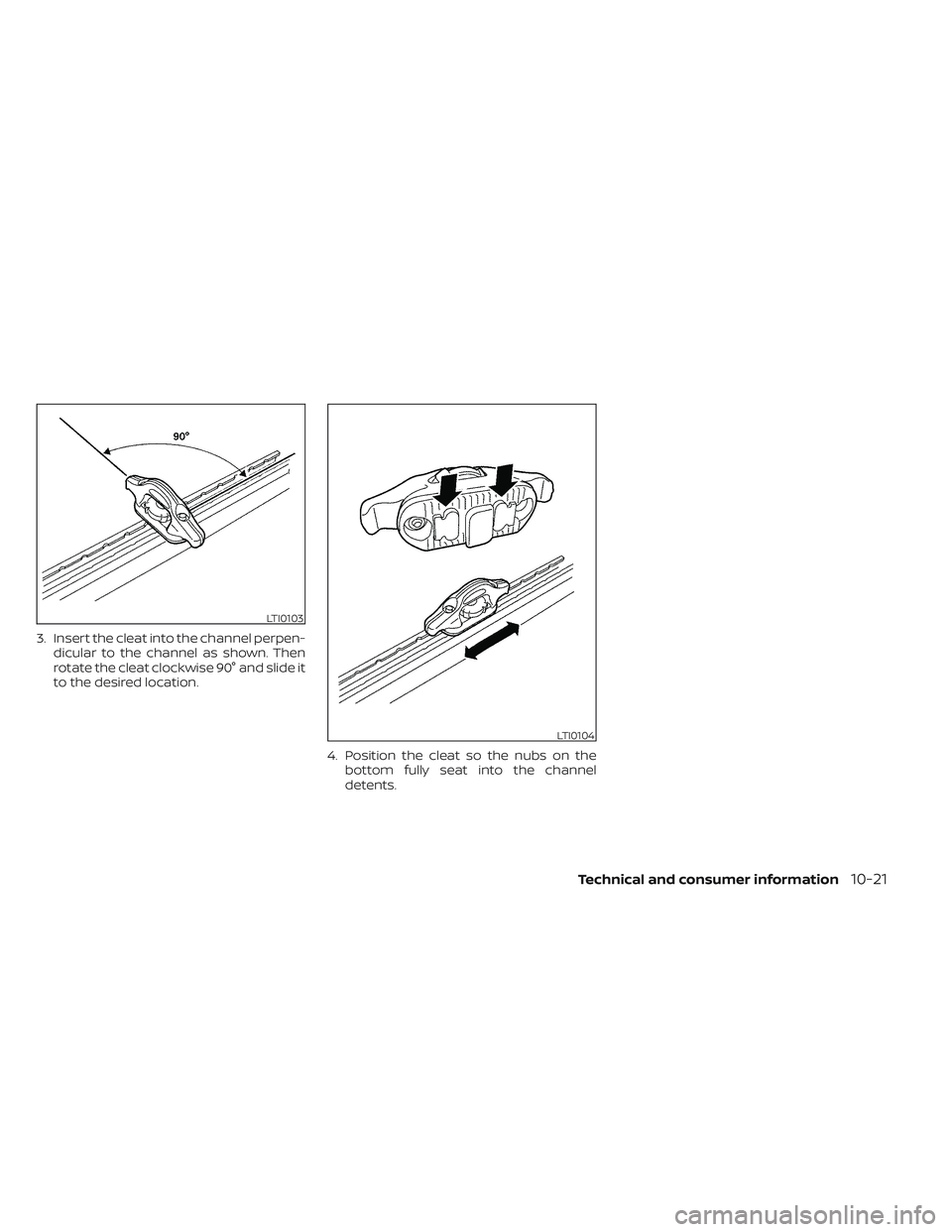 NISSAN FRONTIER 2023  Owners Manual 3. Insert the cleat into the channel perpen-dicular to the channel as shown. Then
rotate the cleat clockwise 90° and slide it
to the desired location.
4. Position the cleat so the nubs on thebottom f