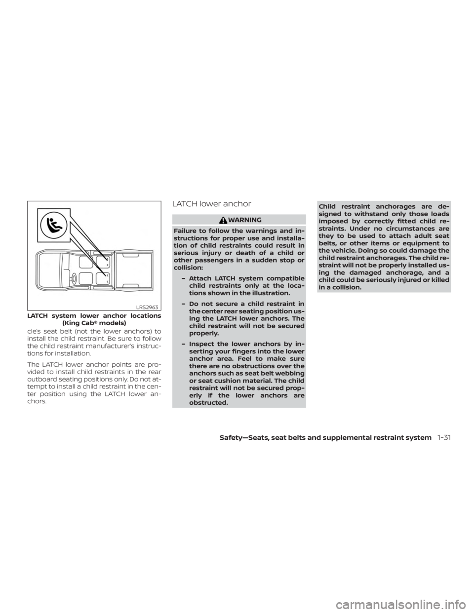 NISSAN FRONTIER PRO-4X 2019  Owners Manual cle’s seat belt (not the lower anchors) to
install the child restraint. Be sure to follow
the child restraint manufacturer’s instruc-
tions for installation.
The LATCH lower anchor points are pro-