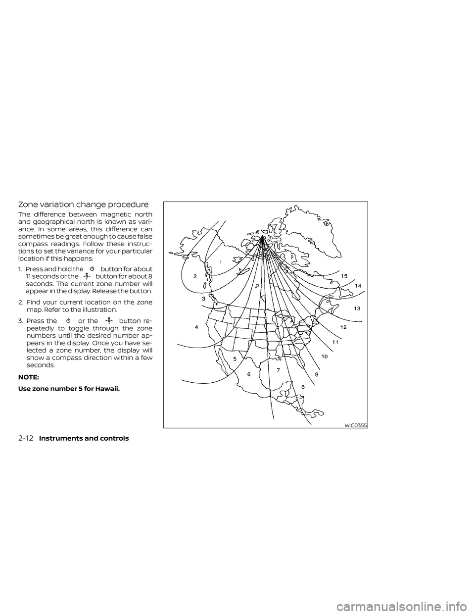 NISSAN FRONTIER 2021  Owners Manual Zone variation change procedure
The difference between magnetic north
and geographical north is known as vari-
ance. In some areas, this difference can
sometimes be great enough to cause false
compass