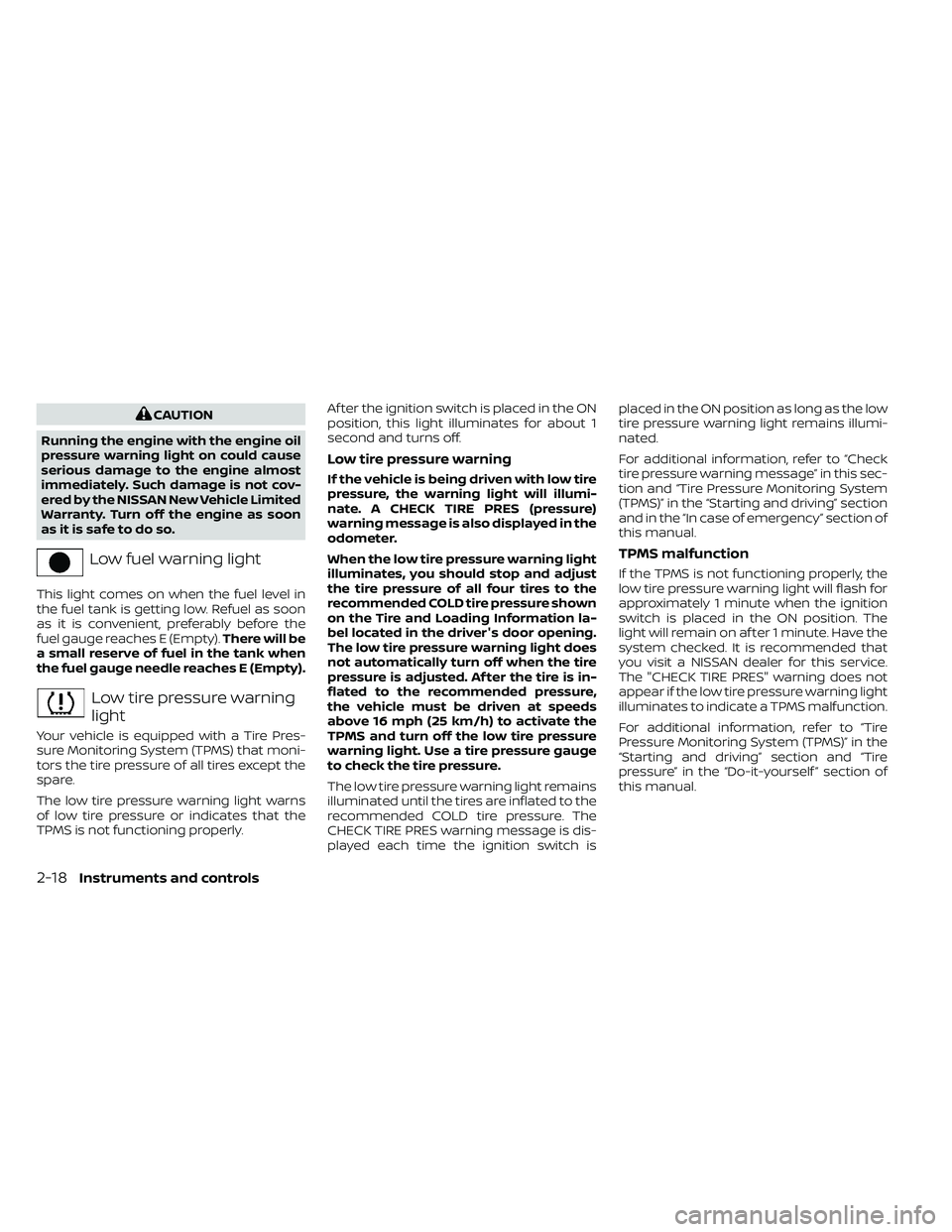 NISSAN FRONTIER 2021  Owners Manual CAUTION
Running the engine with the engine oil
pressure warning light on could cause
serious damage to the engine almost
immediately. Such damage is not cov-
ered by the NISSAN New Vehicle Limited
War