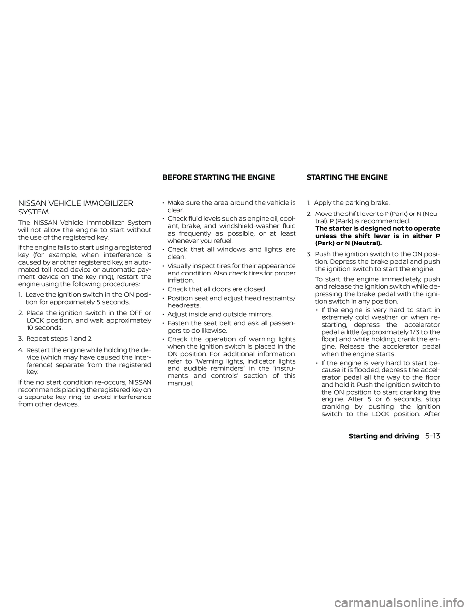 NISSAN FRONTIER 2021 Owners Manual NISSAN VEHICLE IMMOBILIZER
SYSTEM
The NISSAN Vehicle Immobilizer System
will not allow the engine to start without
the use of the registered key.
If the engine fails to start using a registered
key (f NISSAN FRONTIER 2021 Owners Manual NISSAN VEHICLE IMMOBILIZER
SYSTEM
The NISSAN Vehicle Immobilizer System
will not allow the engine to start without
the use of the registered key.
If the engine fails to start using a registered
key (f