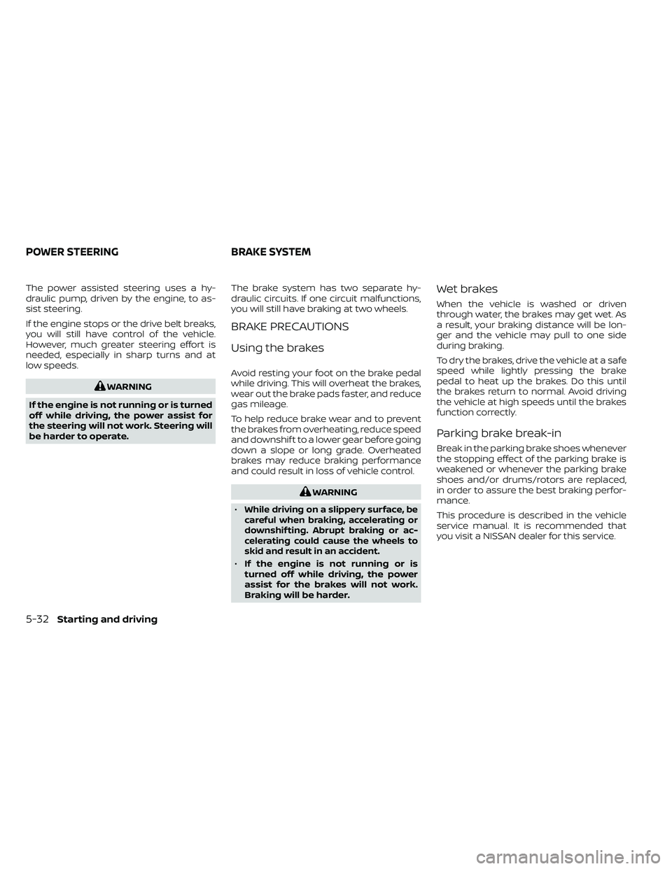 NISSAN FRONTIER 2021  Owners Manual The power assisted steering uses a hy-
draulic pump, driven by the engine, to as-
sist steering.
If the engine stops or the drive belt breaks,
you will still have control of the vehicle.
However, much