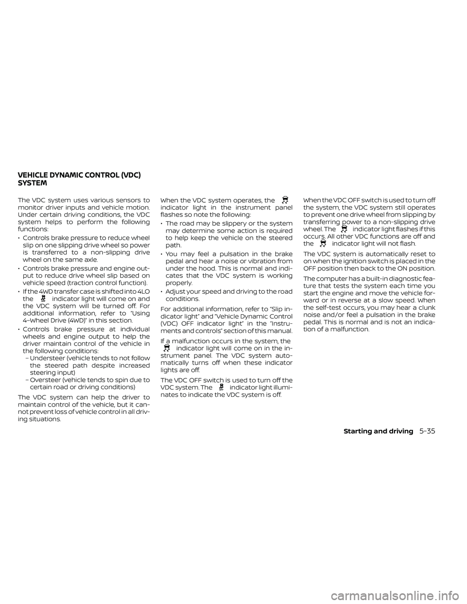 NISSAN FRONTIER 2021  Owners Manual The VDC system uses various sensors to
monitor driver inputs and vehicle motion.
Under certain driving conditions, the VDC
system helps to perform the following
functions:
• Controls brake pressure 