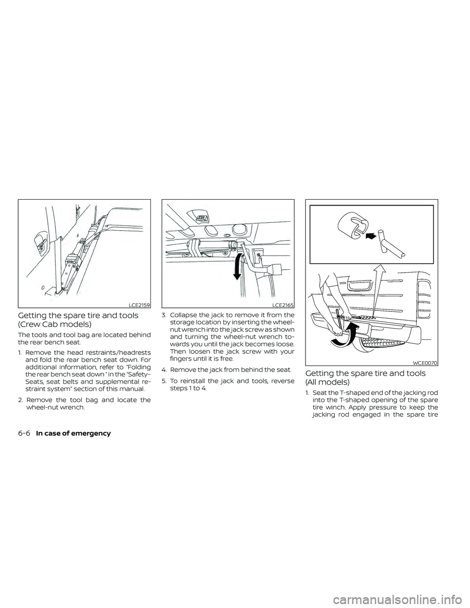NISSAN FRONTIER 2021  Owners Manual Getting the spare tire and tools
(Crew Cab models)
The tools and tool bag are located behind
the rear bench seat.
1. Remove the head restraints/headrestsand fold the rear bench seat down. For
addition